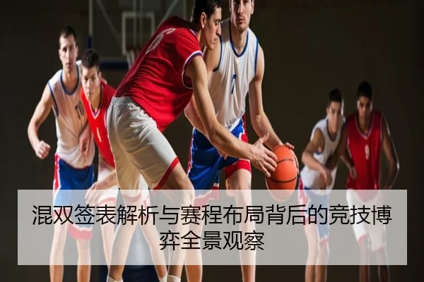 混双签表解析与赛程布局背后的竞技博弈全景观察